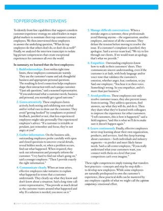 TOP PERFORMER INTERVIEWS

To identify front-line capabilities that support a modern              • 5. Manage difﬁcult conversations. When a
customer-experience strategy, we asked leaders in major                     mistake angers a customer, these professionals
global markets to nominate their top customer-contact                       avoid blaming anyone—the organization, another
employees. We then interviewed these employees                              employee, and most of all the customer. They
to answer the underlying question, “What do top                             defuse the tension before moving to resolve the
employees do that others don’t do, or don’t do as well?”                    issue. If a customer’s complaint is justiﬁed, they
Finally, we analyzed the interview transcripts to isolate                   apologize. Said a service team lead, “We try to live
big-picture competencies that create exceptional                            through our clients. If we would want an apology,
experiences for customers all over the world.                               that’s what we provide.”
                                                                       • 6. Empathize. Outstanding employees know
In summary, we learned that the best employees:
                                                                            how to walk in their customers’ shoes. They
• 1. Build relationships. Even within tight time                            communicate sincere understanding, even if the
     limits, these employees communicate warmly.                            customer is at fault, with body language and/or
     They use the customer’s name and ask thoughtful                        voice tone that validates the customer’s
     business and appropriate personal questions.                           emotion, whether anger, fear, confusion, or joy.
     The resulting bi-level connection helps employees                      Said one employee, “You hear it in their voice.
     shape their interaction with each unique customer.                     Something’s wrong. So you empathize, and it’s
     “I just ask questions,” said a seasoned representative.                more than just business.”
     “If you understand what a customer needs, business
                                                                       • 7. Avoid problems. These employees not only
     and personal, you normally get a good outcome.”
                                                                            resolve customer issues, they also prevent issues
• 2. Listen attentively. These employees listen                             from recurring. They address questions, ﬁnd
    actively, both noting and exhibiting non-verbal                         answers, say what they will do, and do it. Then
    and/or verbal cues to draw out the customer. They                       they share what they’ve learned with colleagues
    avoid “getting hooked” by complaints or pointed                         to improve the experience for other customers.
    feedback, justiﬁed or not, that less-experienced                        “I tell customers, this is how it happened,” said a
    employees might take personally. One experienced                        ﬁeld engineer, “and this is what we’ll do to make
    employee’s advice: “If a customer is irritable or                       sure it doesn’t happen again.”
    petulant, just remember and focus; they’re not
                                                                       • 8. Learn continuously. Finally, effective employees
    angry at you!”
                                                                            never stop learning about their own organization,
• 3. Gather information. On the business side,                              products, and services. And they keep learning
     outstanding employees probe carefully with open                        about customers—both individuals and industry
     and closed questions to uncover crucial details,                       segments—to predict and meet likely future
     reveal hidden needs, or, when a problem occurs,                        needs. Said a call-center employee, “If you really
     ﬁnd out what happened. When required, they                             understand what your customers want, you
     seek out information and promptly inform the                           connect with them on a level that your
     customer. “I try hard to ﬁnd out what’s going on,”                     competitors can’t even imagine.”
     said a younger employee. “Then I provide exactly
     the right information.”                                           These eight competencies imply training that transfers
• 4. Communicate clearly. When an issue arises,                        best practices—concepts and step-by-step skills—
    effective employees take initiative to explain                     to develop new employees. While some employees
    what happened in terms that a customer                             are naturally predisposed to own the customer’s
    understands. They clearly say what they know and                   experience, these practical skills can be mastered by
    don’t know about a situation. Said a long-time call-               any employee capable of what we might call the capstone
    center representative, “You provide as much detail                 competency: emotional effort.
    as the customer wants around what happened and
    why. If a solution is needed, you move on it.”


8 | WHY YOUR CUSTOMERS STAY OR STRAY: INSIGHT FROM GLOBAL CUSTOMER EXPERIENCE RESEARCH
 