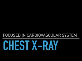 CHEST X-RAY
FOCUSED IN CARDIOVASCULAR SYSTEM
 