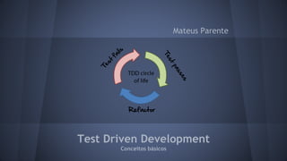 Test Driven Development 
Conceitos básicos 
Mateus Parente 
 