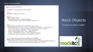 Mock Objects 
Conceito de objetos “dublês” 
Testa FuncionarioDAO 
 