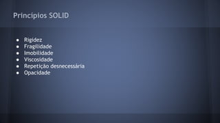 Princípios SOLID 
● Rigidez 
● Fragilidade 
● Imobilidade 
● Viscosidade 
● Repetição desnecessária 
● Opacidade 
 