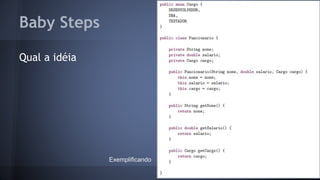 Baby Steps 
Qual a idéia 
Exemplificando 
 
