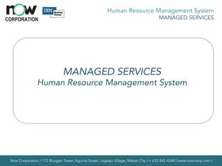 Now Corporation | 112 Ricogen Tower, Aguirre Street, Legaspi Village, Makati City | + 632 843 4248 | www.now-corp.com |
Human Resource Management System
MANAGED SERVICES
MANAGED SERVICES
Human Resource Management System
 