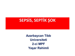SEPSİS, SEPTİK ŞOK
Azərbaycan Tibb
Universiteti
2-ci MPF
Yaşar Rəhimli
 