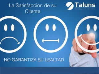 www.taluns.com
La Satisfacción de su
Cliente
NO GARANTIZA SU LEALTAD
 