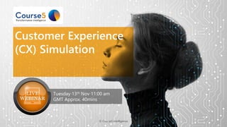 Customer Experience
(CX) Simulation
Tuesday 13th Nov 11:00 am
GMT Approx. 40mins
© Course5 Intelligence
 
