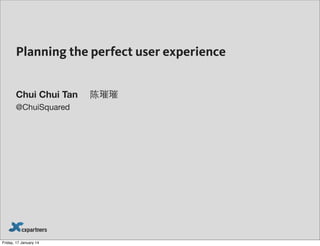 Planning the perfect user experience
Chui Chui Tan

陈璀璀

@ChuiSquared

1

 