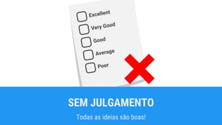 SEM JULGAMENTO
Todas as ideias são boas!
 