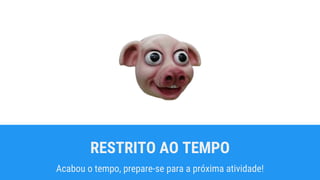 RESTRITO AO TEMPO
Acabou o tempo, prepare-se para a próxima atividade!
 
