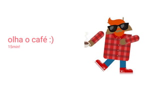 olha o café :)
15min!
 