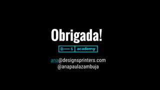 Obrigada!
ana@designsprinters.com
@anapaulazambuja
 