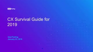 CX Survival Guide for
2019
UserTesting
January 23, 2019
 