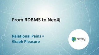 From RDBMS to Neo4j
Relational Pains =
Graph Pleasure
 
