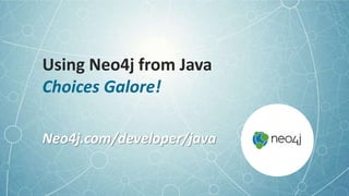 Using Neo4j from Java
Choices Galore!
Neo4j.com/developer/java
 