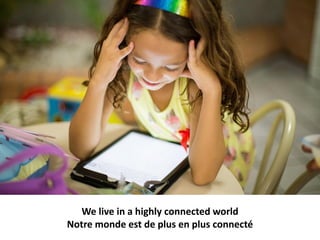 We live in a highly connected world
Notre monde est de plus en plus connecté
 