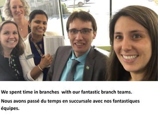 We spent time in branches with our fantastic branch teams.
Nous avons passé du temps en succursale avec nos fantastiques
é...