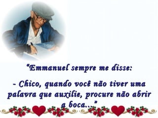 “ Emmanuel sempre me disse: - Chico, quando você não tiver uma palavra que auxilie, procure não abrir a boca...” 