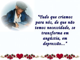 “ Tudo que criamos para nós, de que não temos necessidade, se transforma em angústia, em depressão...” 