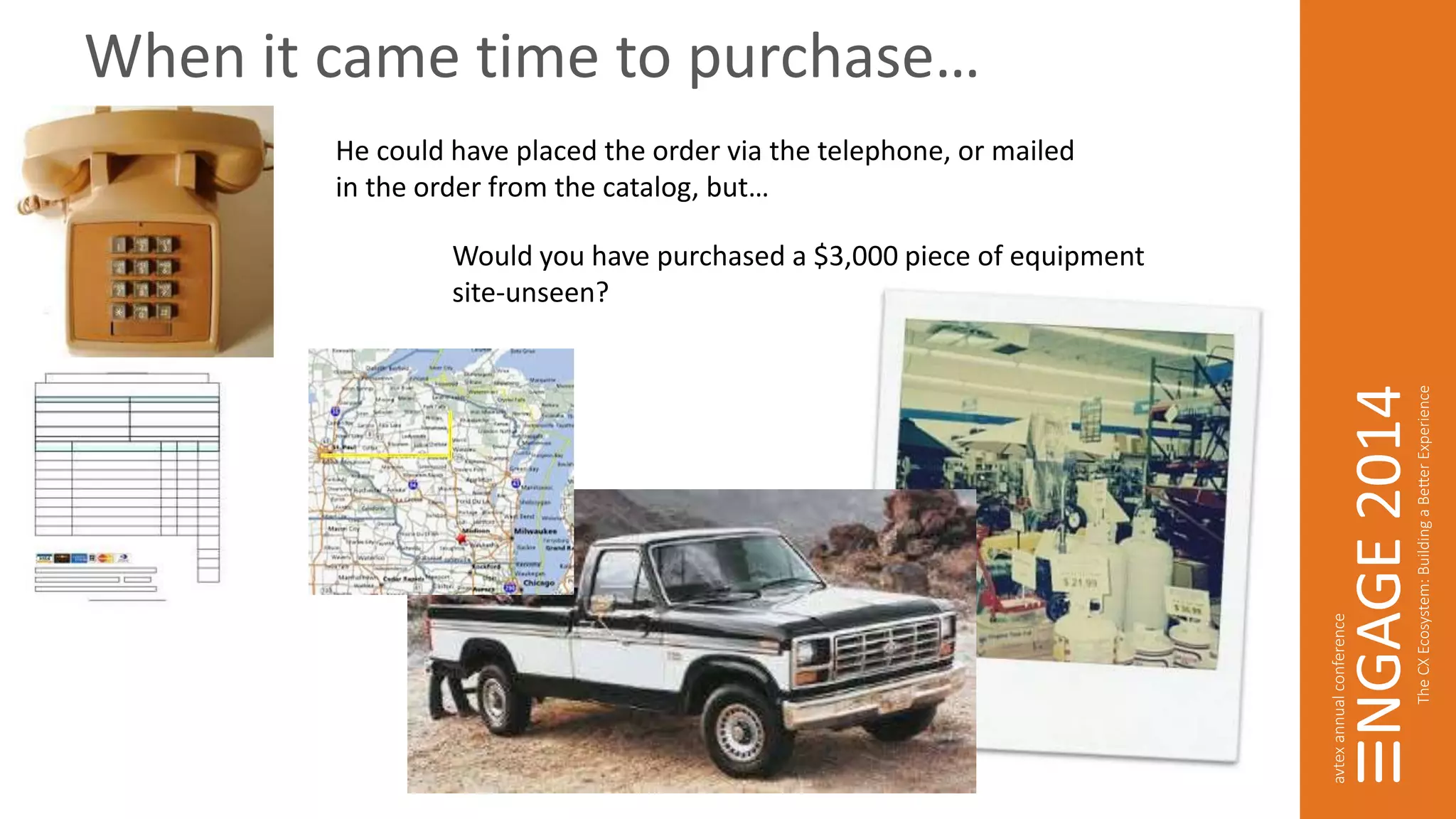 When it came time to purchase… 
He could have placed the order via the telephone, or mailed 
in the order from the catalog, but… 
Would you have purchased a $3,000 piece of equipment 
site-unseen? 
 