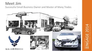 Meet Jim 
Successful Small Business Owner and Master of Many Trades 
 