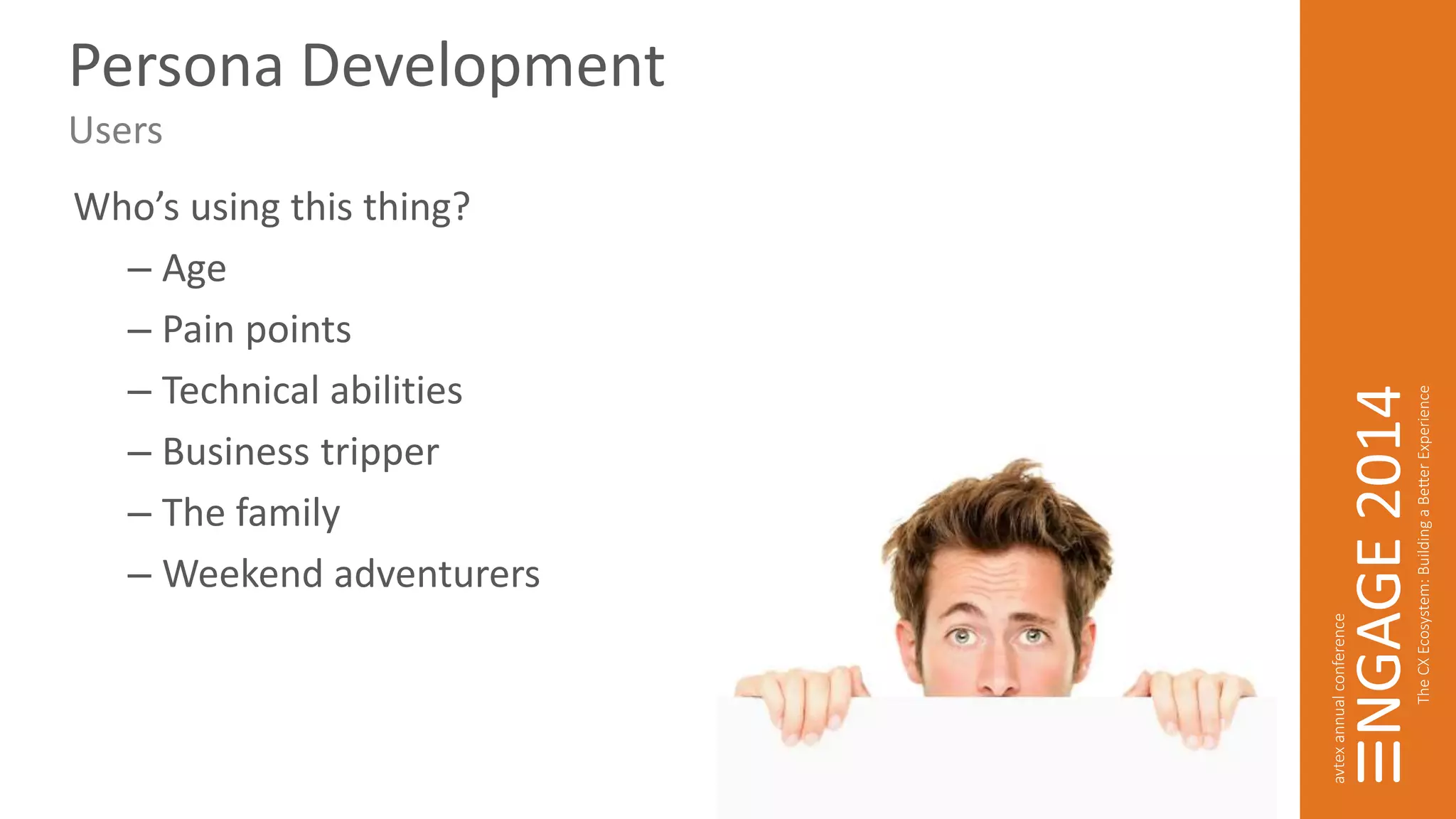 Persona Development 
Users 
Who’s using this thing? 
– Age 
– Pain points 
– Technical abilities 
– Business tripper 
– The family 
– Weekend adventurers 
 