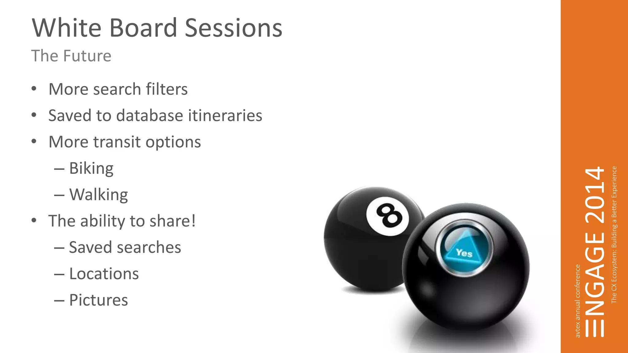 White Board Sessions 
The Future 
• More search filters 
• Saved to database itineraries 
• More transit options 
– Biking 
– Walking 
• The ability to share! 
– Saved searches 
– Locations 
– Pictures 
 