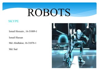 ROBOTS
SKYPE
Ismail Hossain , 16-31089-1
Ismail Hassan
Md. AbuBakar, 16-31078-1
Md. Sad
 
