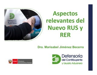 Dr. Arturo Fernández Ventosilla
Aspectos
relevantes del
Nuevo RUS y
RER
Dra. Marisabel Jiménez Becerra
 