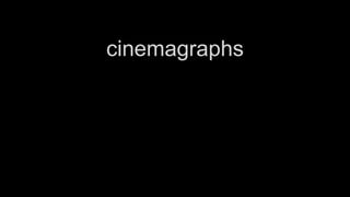 cinemagraphs
 