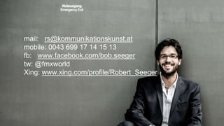 122
mail: rs@kommunikationskunst.at
mobile: 0043 699 17 14 15 13
fb: www.facebook.com/bob.seeger
tw: @fmxworld
Xing: www.xing.com/profile/Robert_Seeger
 