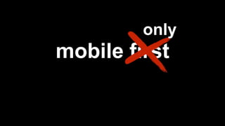 mobile first
only
 