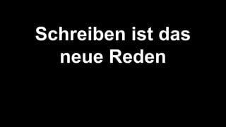 Schreiben ist das
neue Reden
 