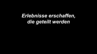 Erlebnisse erschaffen,
die geteilt werden
 