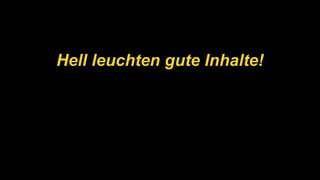Hell leuchten gute Inhalte!
 