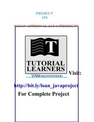 PROJECT
ON
“LOAN APPROVAL JAVA PROJECT”
Visit:
http://bit.ly/loan_javaproject
For Complete Project
 