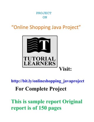 PROJECT
ON
“Online Shopping Java Project”
Visit:
http://bit.ly/onlineshopping_javaproject
For Complete Project
This is sample report Original
report is of 150 pages
 