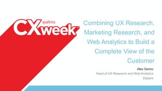 Combining UX Research,
Marketing Research, and
Web Analytics to Build a
Complete View of the
Customer
Alex Genov
Head of UX Research and Web Analytics
Zappos
 