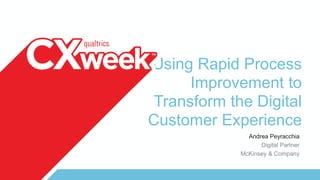 Using Rapid Process
Improvement to
Transform the Digital
Customer Experience
Andrea Peyracchia
Digital Partner
McKinsey & Company
 