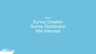 Survey Creation
Survey Distribution
Site Intercept
Demo:
 