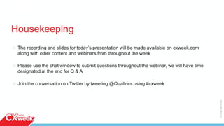 2
The recording and slides for today’s presentation will be made available on cxweek.com
along with other content and webinars from throughout the week
Please use the chat window to submit questions throughout the webinar, we will have time
designated at the end for Q & A
Join the conversation on Twitter by tweeting @Qualtrics using #cxweek
Housekeeping
©2015QUALTRICSLLC.
 