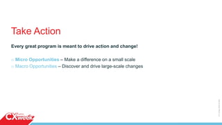 Take Action
Every great program is meant to drive action and change!
o Micro Opportunities – Make a difference on a small scale
o Macro Opportunities – Discover and drive large-scale changes
©2015QUALTRICSLLC.
 