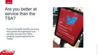 Are you better at
service than the
TSA?
13
©2015QUALTRICSLLC.
If you’ve traveled recently you know
how painful the experience is at
security, but even the TSA is
creating a great experience on
Twitter.
 