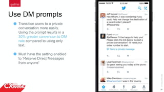24
Use DM prompts
©2015QUALTRICSLLC.
Transition users to a private
conversation more easily.
Using the prompt results in a
30% greater conversion to DM
rate compared to using only
text.
Must have the setting enabled
to ‘Receive Direct Messages
from anyone’
 