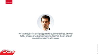 4
©2015QUALTRICSLLC.
We’ve always seen a huge appetite for customer service, whether
that be praising brands or complaining. We think there’s a lot of
potential to make this a lot easier.
 