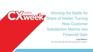 Winning the Battle for
Share of Wallet: Turning
New Customer
Satisfaction Metrics into
Financial Gain
Luke Williams
Vice President @ AECOM, Researcher, Author
 