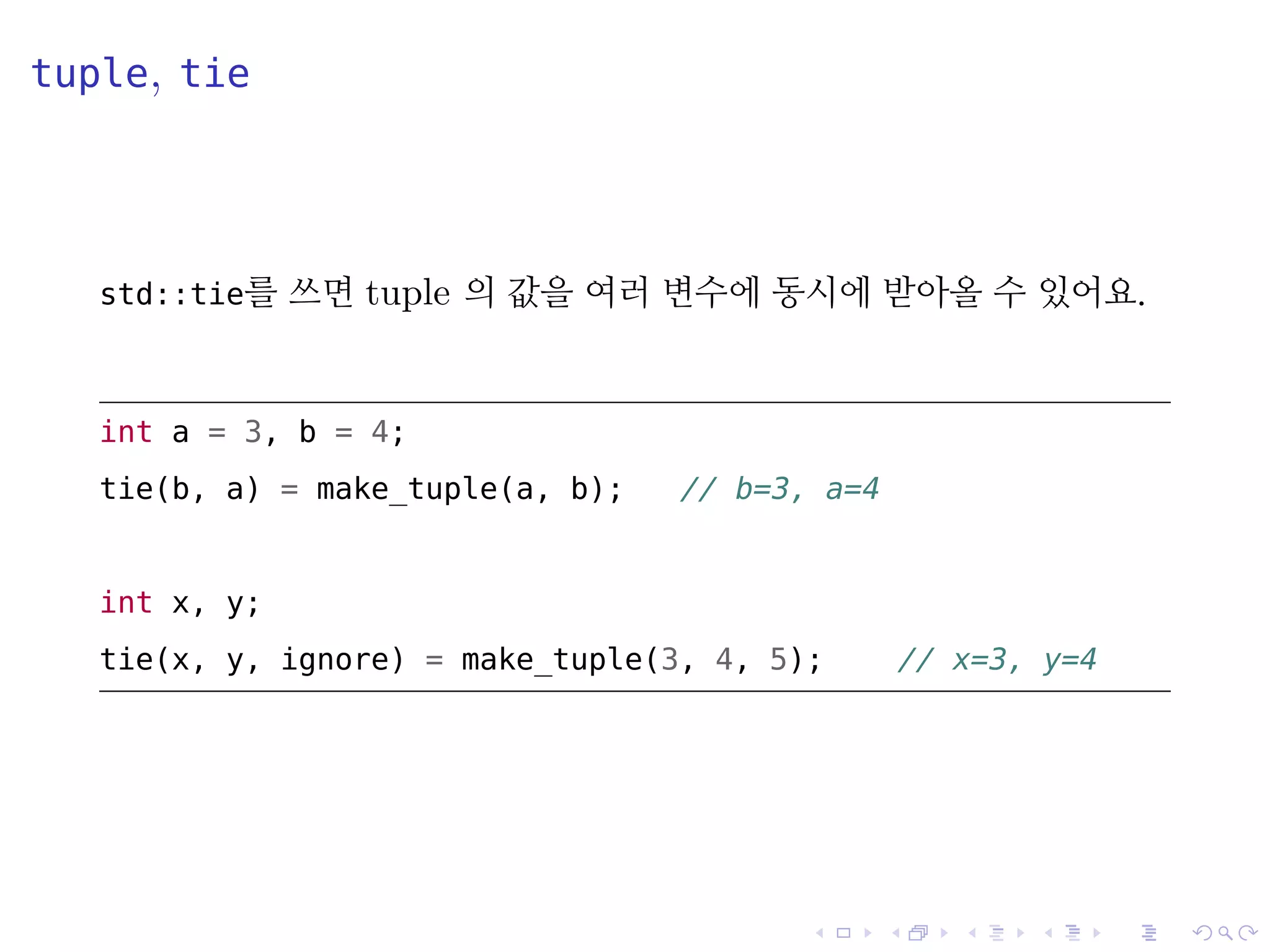 .
.
.
.
.
.
.
.
.
.
.
.
.
.
.
.
.
.
.
.
.
.
.
.
.
.
.
.
.
.
.
.
.
.
.
.
.
.
.
.
tuple, tie
std::tie를 쓰면 tuple 의 값을 여러 변수에 동시에 받아올 수 있어요.
int a = 3, b = 4;
tie(b, a) = make_tuple(a, b); // b=3, a=4
int x, y;
tie(x, y, ignore) = make_tuple(3, 4, 5); // x=3, y=4
 