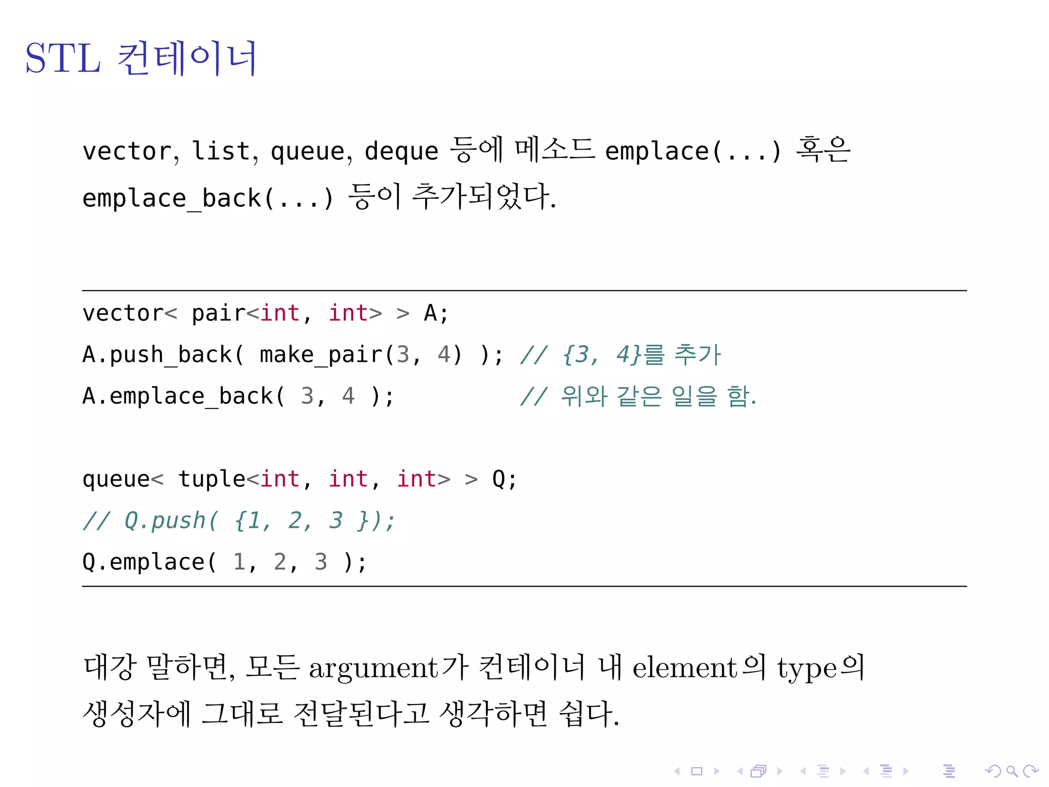 .
.
.
.
.
.
.
.
.
.
.
.
.
.
.
.
.
.
.
.
.
.
.
.
.
.
.
.
.
.
.
.
.
.
.
.
.
.
.
.
STL 컨테이너
vector, list, queue, deque 등에 메소드 emplace(...) 혹은
emplace_back(...) 등이 추가되었다.
vector< pair<int, int> > A;
A.push_back( make_pair(3, 4) ); // {3, 4}를 추가
A.emplace_back( 3, 4 ); // 위와 같은 일을 함.
queue< tuple<int, int, int> > Q;
// Q.push( {1, 2, 3 });
Q.emplace( 1, 2, 3 );
대강 말하면, 모든 argument가 컨테이너 내 element의 type의
생성자에 그대로 전달된다고 생각하면 쉽다.
 