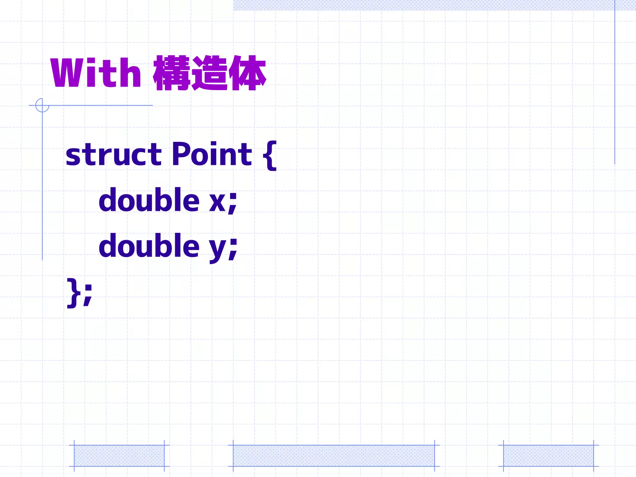 With 構造体

struct Point {
   double x;
   double y;
};
 