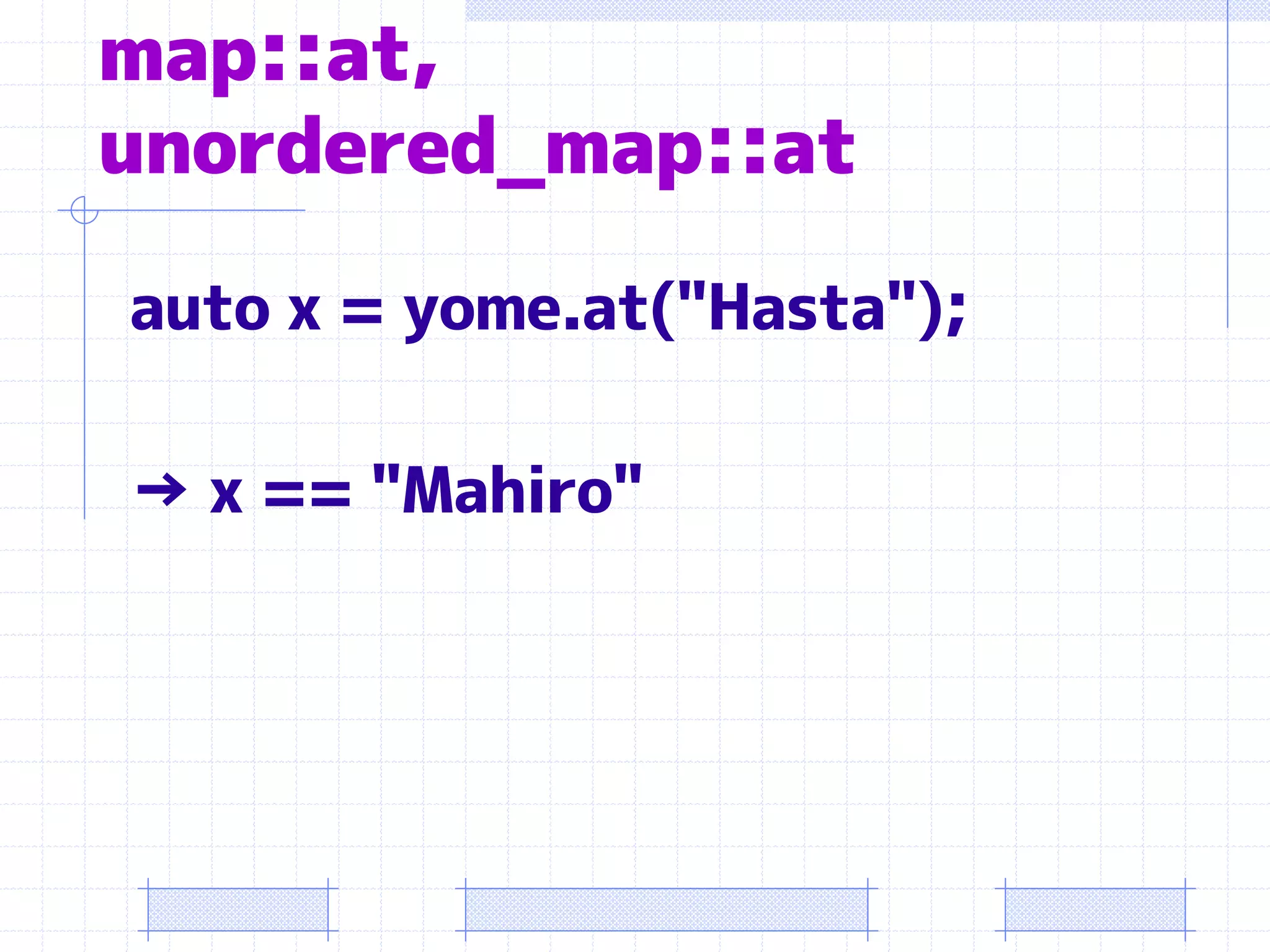 map::at,
unordered_map::at

auto x = yome.at("Hasta");

→ x == "Mahiro"
 
