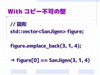 With コピー不可の型

// 図形
std::vector<SanJigen> figure;

figure.emplace_back(3, 1, 4);

→ figure[0] == SanJigen(3, 1, 4)
 